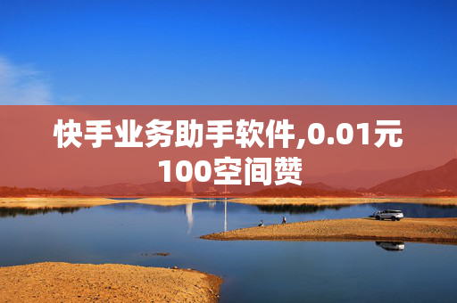 快手业务助手软件,0.01元100空间赞