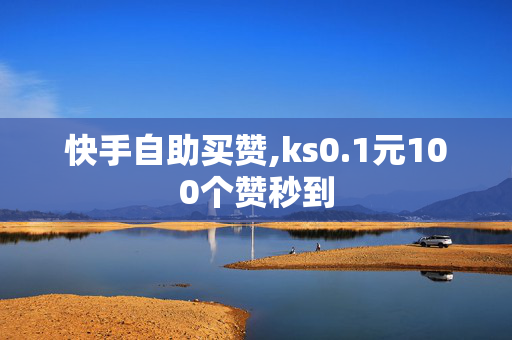 快手自助买赞,ks0.1元100个赞秒到