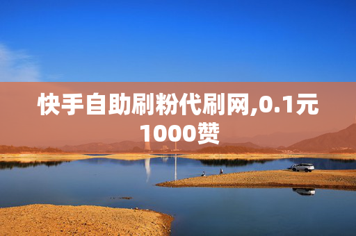 快手自助刷粉代刷网,0.1元1000赞