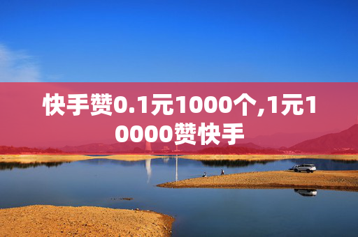 快手赞0.1元1000个,1元10000赞快手