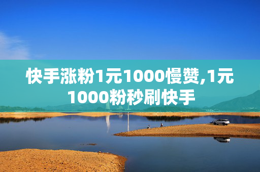 快手涨粉1元1000慢赞,1元1000粉秒刷快手