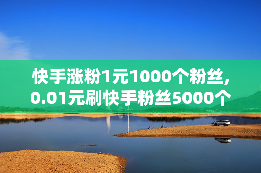 快手涨粉1元1000个粉丝,0.01元刷快手粉丝5000个