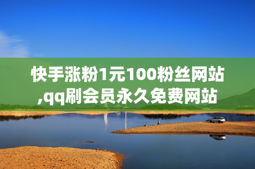 快手涨粉1元100粉丝网站,qq刷会员永久免费网站