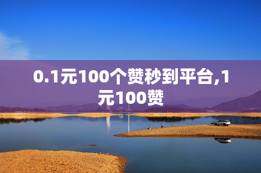 0.1元100个赞秒到平台,1元100赞