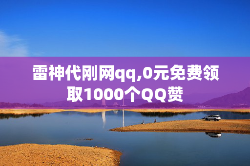 雷神代刚网qq,0元免费领取1000个QQ赞