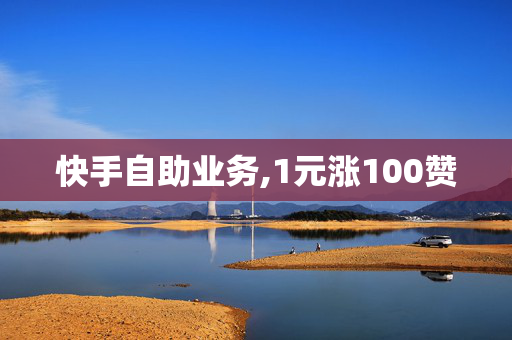 快手自助业务,1元涨100赞