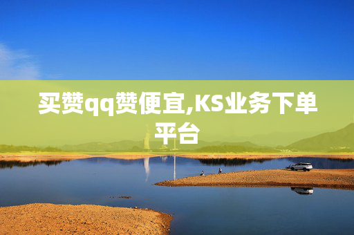 买赞qq赞便宜,KS业务下单平台