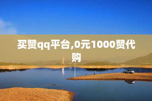 买赞qq平台,0元1000赞代购