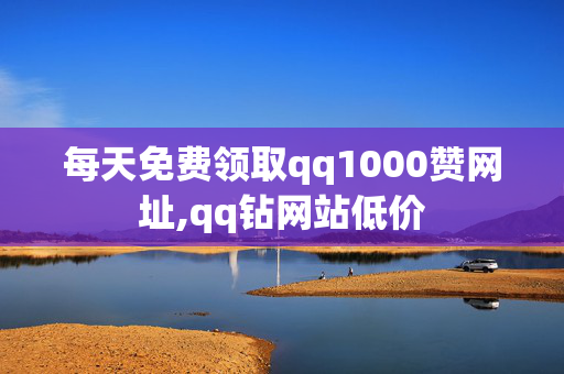 每天免费领取qq1000赞网址,qq钻网站低价