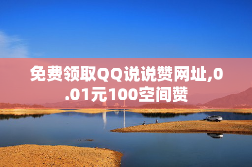 免费领取QQ说说赞网址,0.01元100空间赞