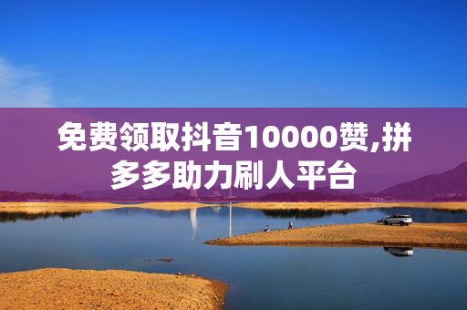 免费领取抖音10000赞,拼多多助力刷人平台