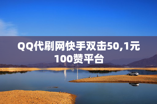 QQ代刷网快手双击50,1元100赞平台