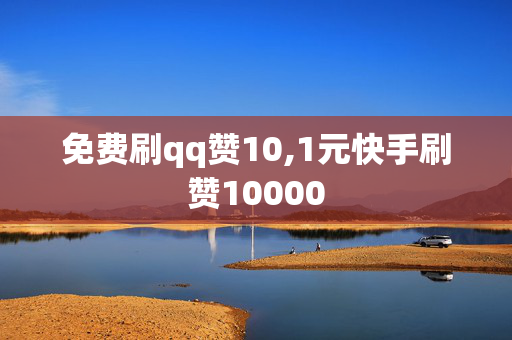 免费刷qq赞10,1元快手刷赞10000