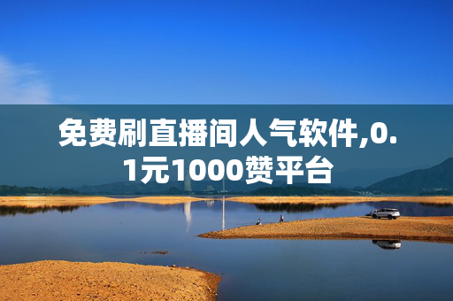 免费刷直播间人气软件,0.1元1000赞平台