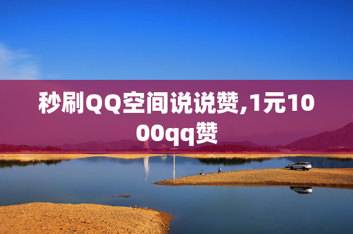 秒刷QQ空间说说赞,1元1000qq赞