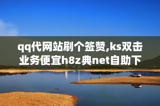 qq代网站刷个签赞,ks双击业务便宜h8z典net自助下单