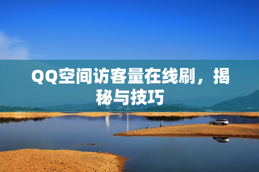 QQ空间访客量在线刷，揭秘与技巧