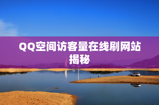 QQ空间访客量在线刷网站揭秘