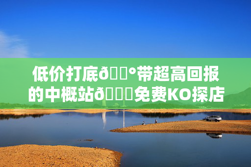 低价打底💰带超高回报的中概站👉免费KO探店试用「1000赞冲排名」