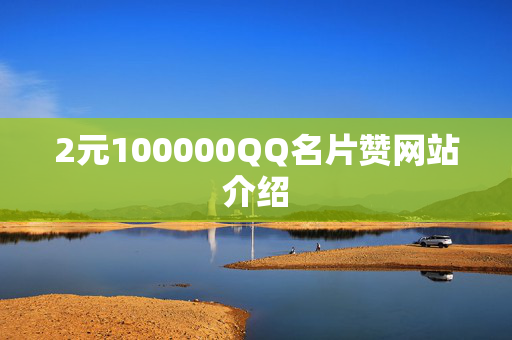 2元100000QQ名片赞网站介绍