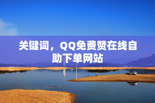 关键词，QQ免费赞在线自助下单网站