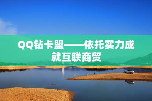 QQ钻卡盟——依托实力成就互联商贸