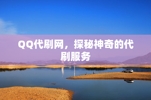 QQ代刷网，探秘神奇的代刷服务