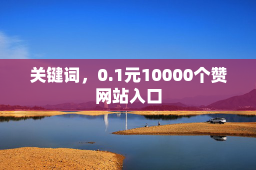 关键词，0.1元10000个赞网站入口