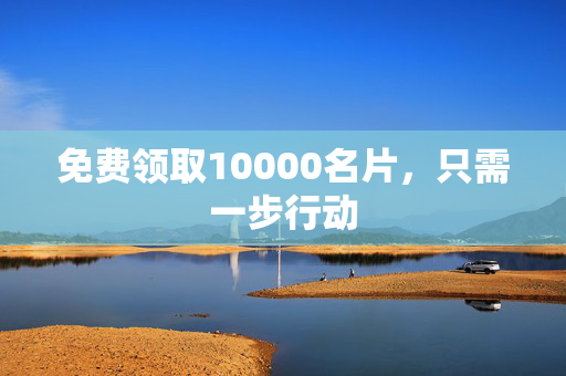 免费领取10000名片，只需一步行动