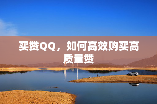 买赞QQ，如何高效购买高质量赞