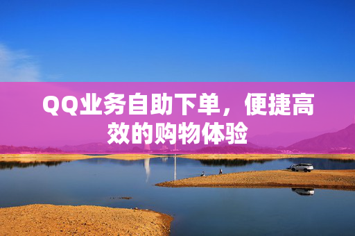 QQ业务自助下单，便捷高效的购物体验