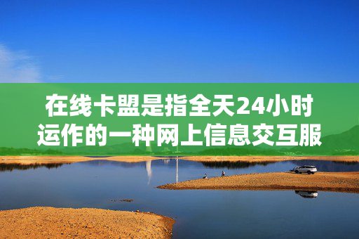 在线卡盟是指全天24小时运作的一种网上信息交互服务机构，本篇文章将对其中一个特色案例进行分析和研究——自动服务提供自助式卡盟平台探讨它的特征和工作模式。以下是本文尝试简洁清晰的阐述这样一个自主存在于新时代当中的线上线下一站式金融服务选择——XXXX智能卡盟在线平台。