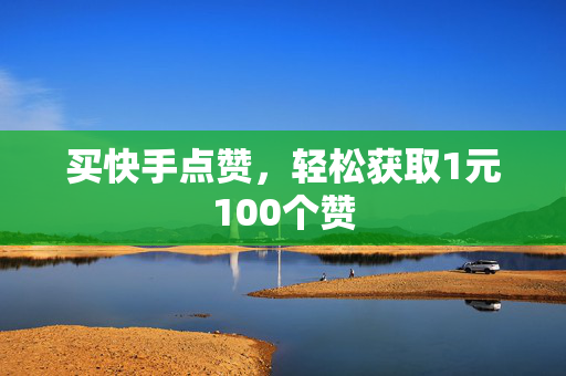 买快手点赞，轻松获取1元100个赞