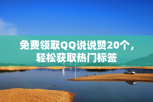 免费领取QQ说说赞20个，轻松获取热门标签