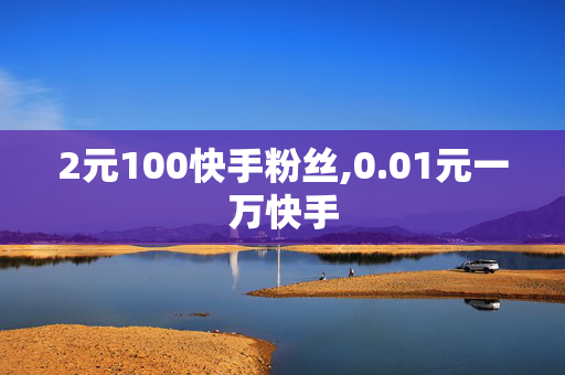 2元100快手粉丝,0.01元一万快手