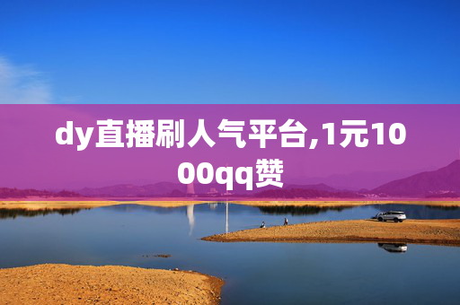 dy直播刷人气平台,1元1000qq赞