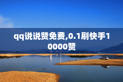 qq说说赞免费,0.1刷快手10000赞