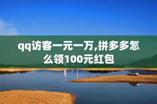 qq访客一元一万,拼多多怎么领100元红包