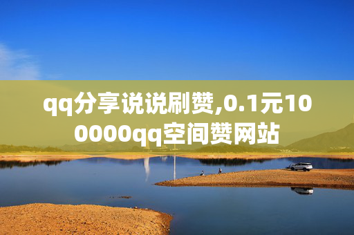 qq分享说说刷赞,0.1元100000qq空间赞网站