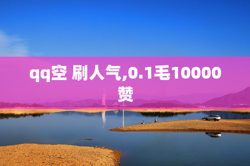 qq空 刷人气,0.1毛10000赞