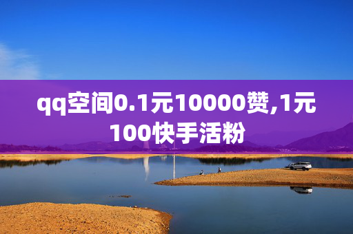 qq空间0.1元10000赞,1元100快手活粉