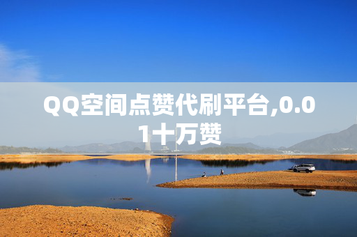 QQ空间点赞代刷平台,0.01十万赞