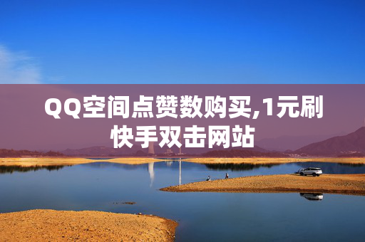 QQ空间点赞数购买,1元刷快手双击网站