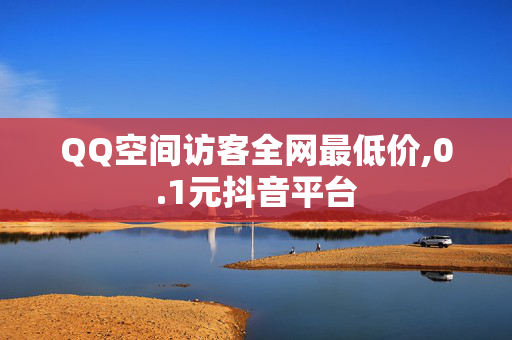 QQ空间访客全网最低价,0.1元抖音平台