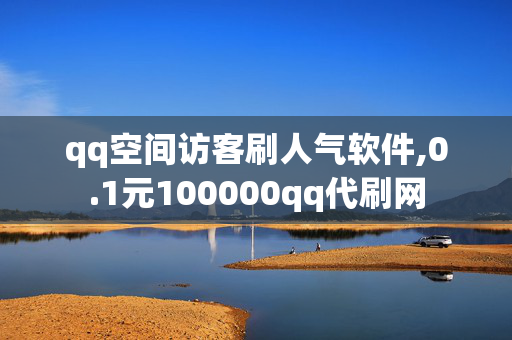 qq空间访客刷人气软件,0.1元100000qq代刷网