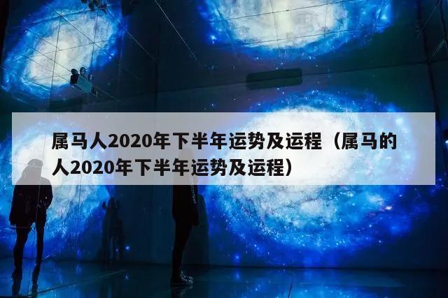 属马人2020年下半年运势及运程（属马的人2020年下半年运势及运程）