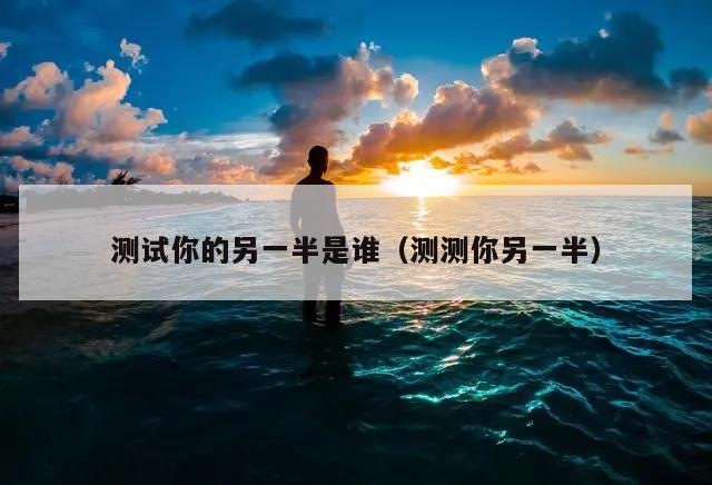 测试你的另一半是谁（测测你另一半）