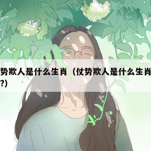 仗势欺人是什么生肖（仗势欺人是什么生肖动物?）