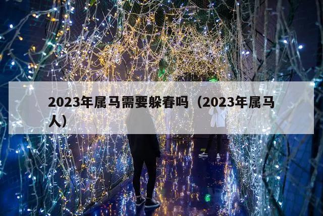 2023年属马需要躲春吗（2023年属马人）