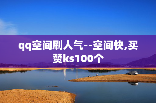 qq空间刷人气--空间快,买赞ks100个